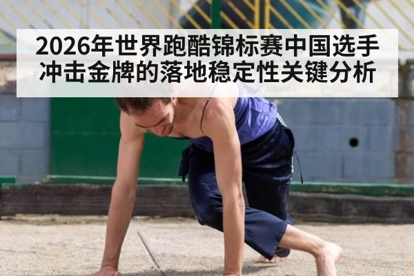 2026年世界跑酷锦标赛中国选手冲击金牌的落地稳定性关键分析